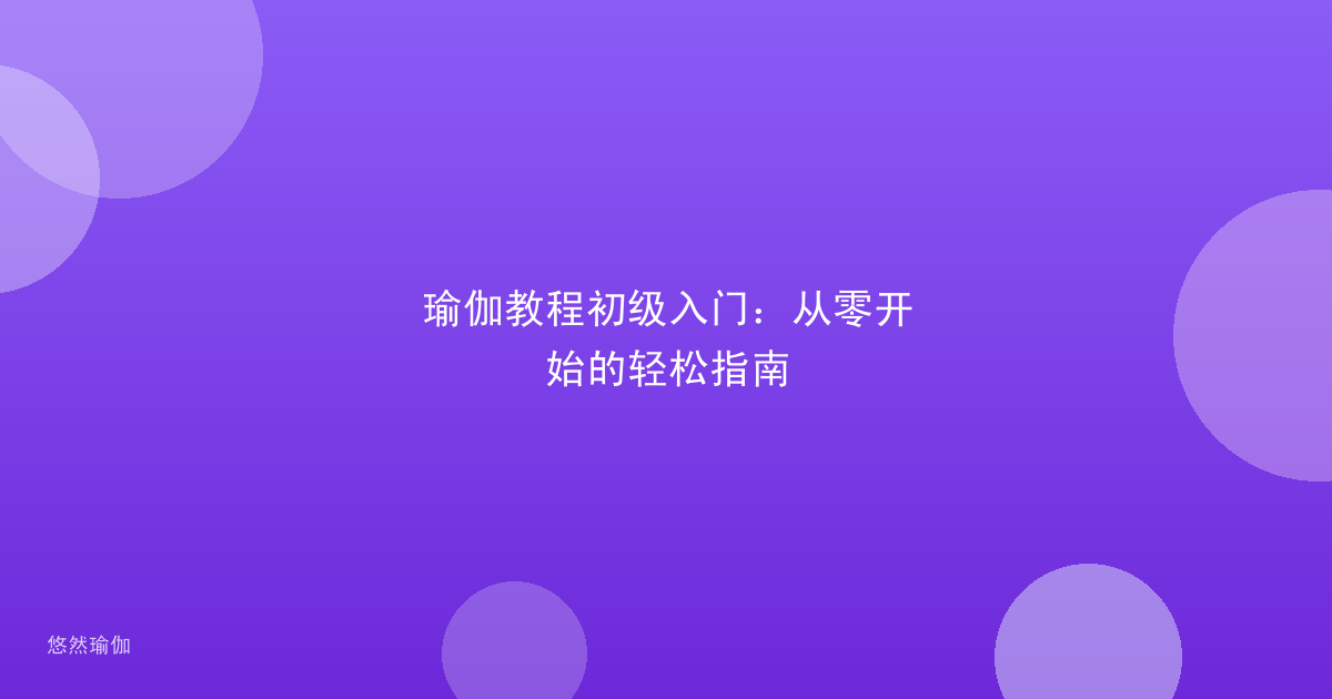 瑜伽教程初级入门：从零开始的轻松指南