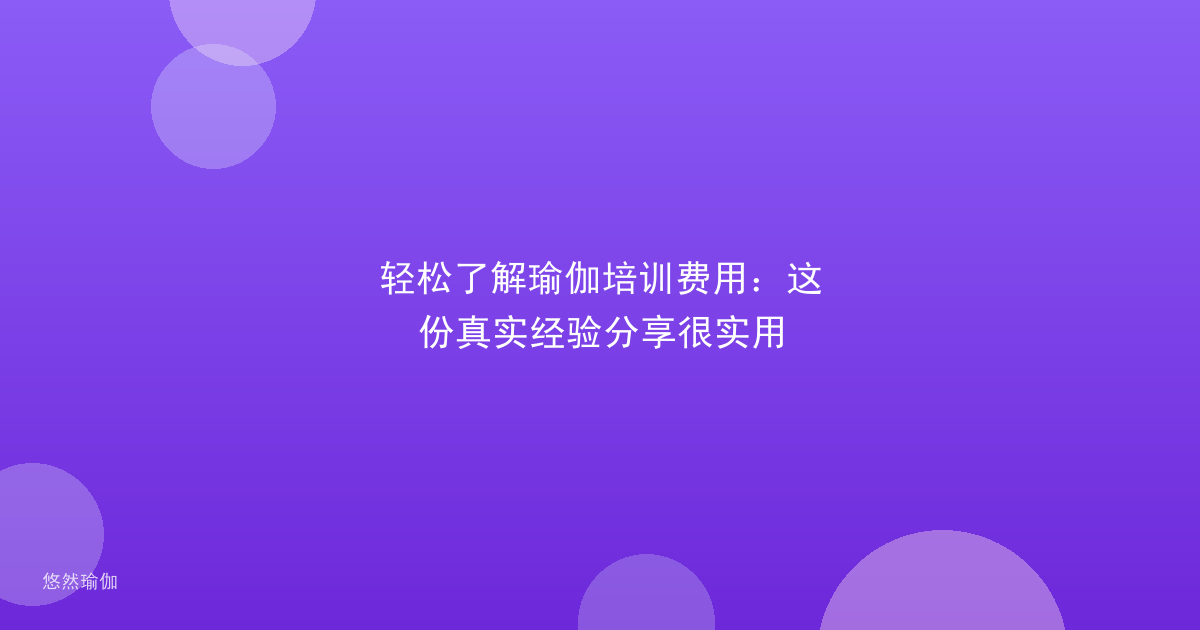 轻松了解瑜伽培训费用：这份真实经验分享很实用
