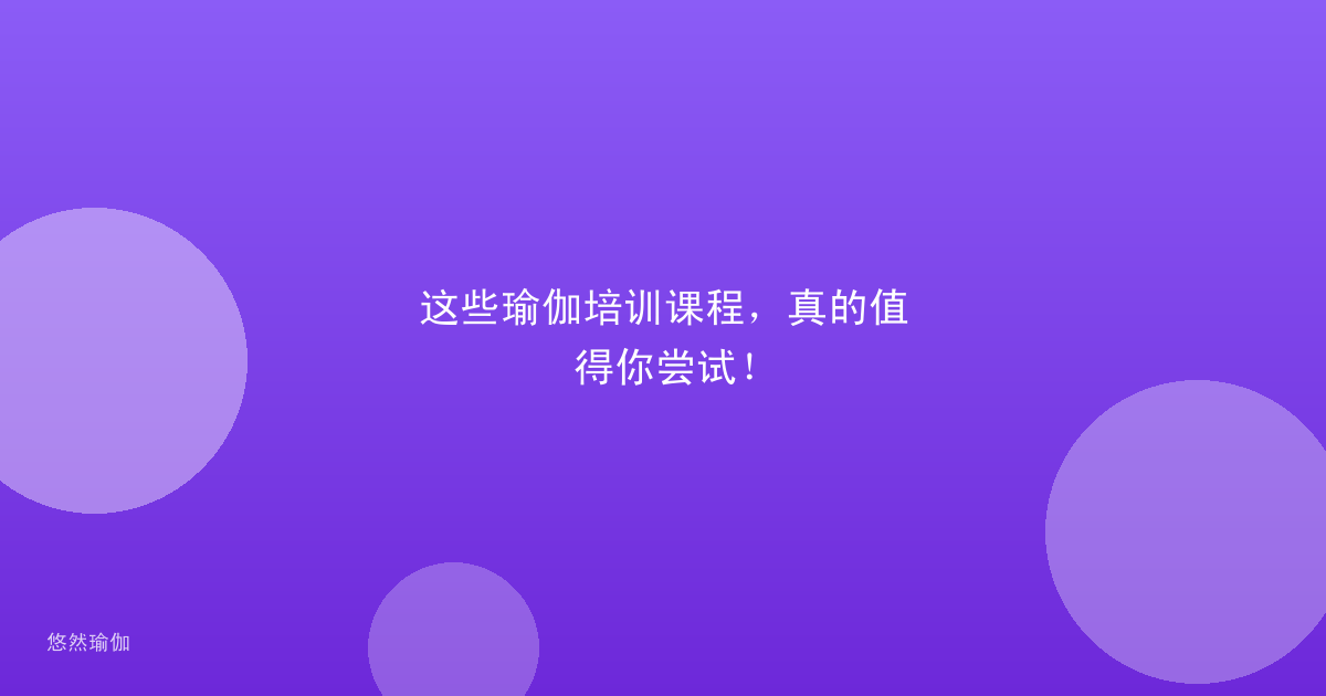 这些瑜伽培训课程，真的值得你尝试！