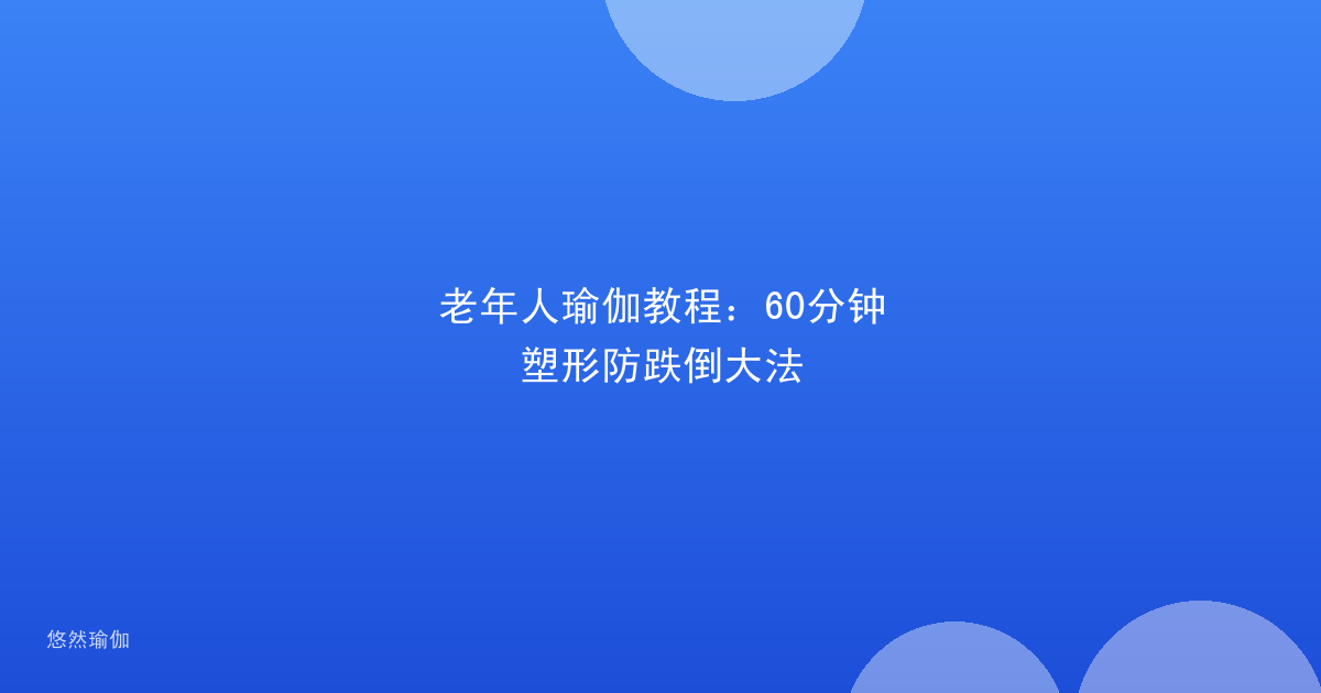 老年人瑜伽教程：60分钟塑形防跌倒大法