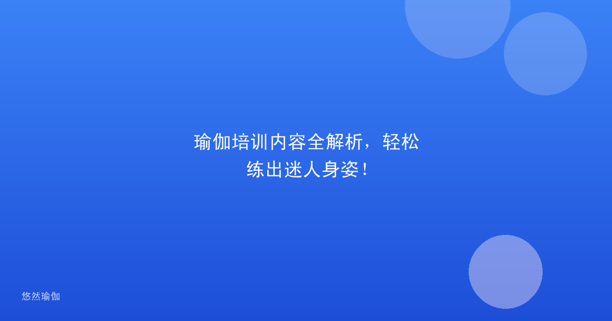 瑜伽培训内容全解析，轻松练出迷人身姿！