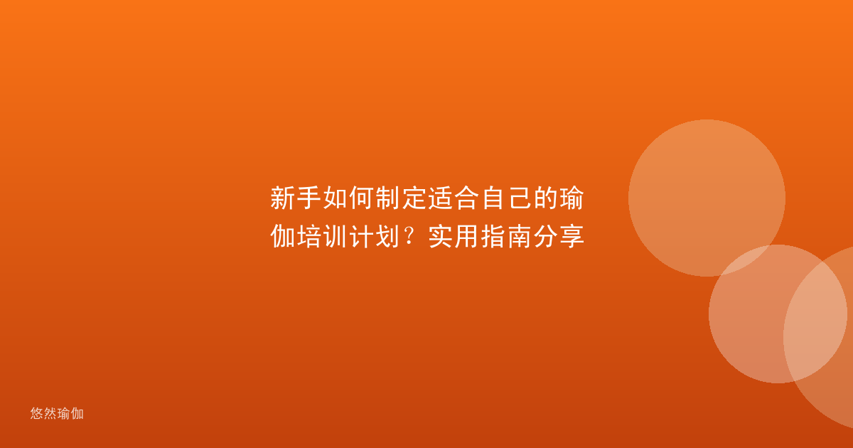 新手如何制定适合自己的瑜伽培训计划？实用指南分享
