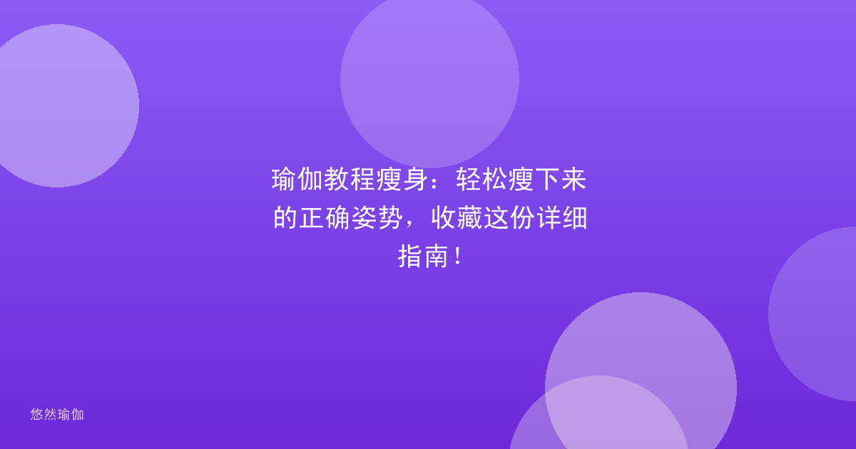 瑜伽教程瘦身：轻松瘦下来的正确姿势，收藏这份详细指南！