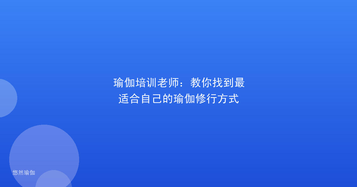 瑜伽培训老师：教你找到最适合自己的瑜伽修行方式