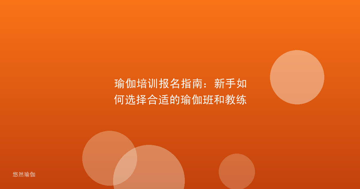 瑜伽培训报名指南：新手如何选择合适的瑜伽班和教练