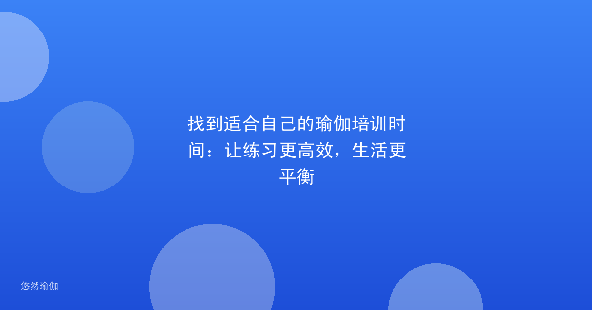 找到适合自己的瑜伽培训时间：让练习更高效，生活更平衡