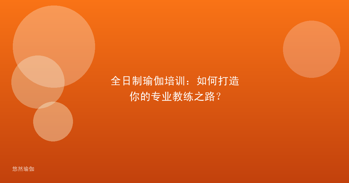 全日制瑜伽培训：如何打造你的专业教练之路？