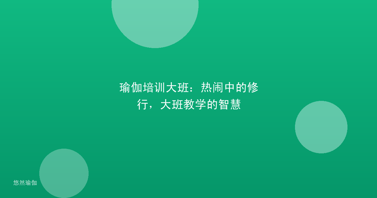 瑜伽培训大班：热闹中的修行，大班教学的智慧
