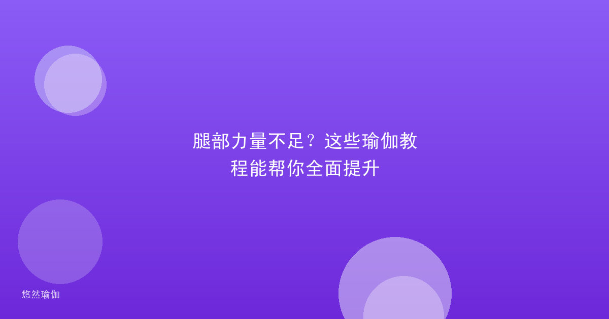 腿部力量不足？这些瑜伽教程能帮你全面提升