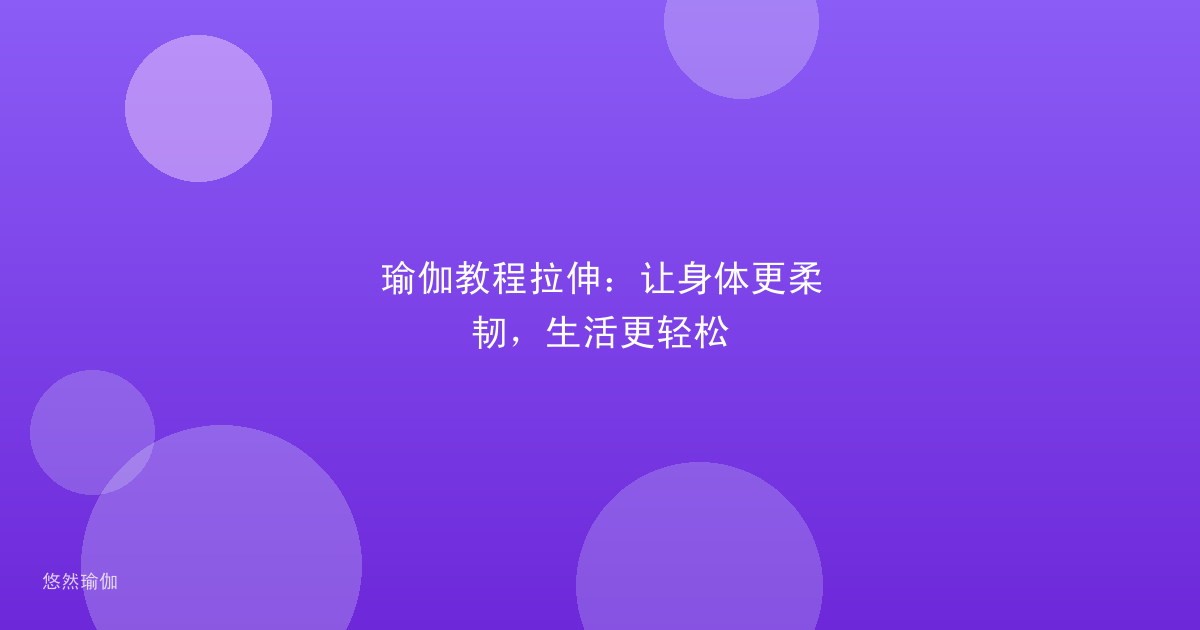 瑜伽教程拉伸：让身体更柔韧，生活更轻松