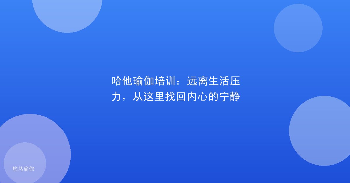 哈他瑜伽培训：远离生活压力，从这里找回内心的宁静