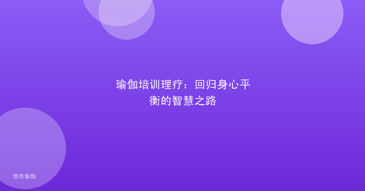 瑜伽培训理疗：回归身心平衡的智慧之路