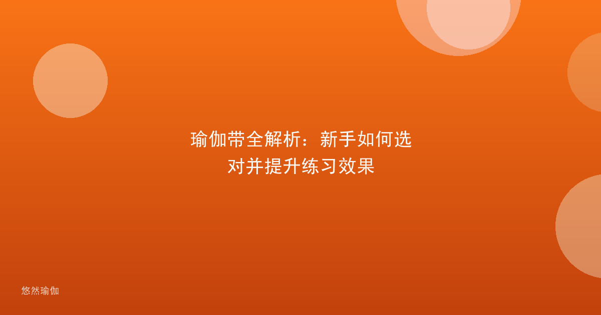 瑜伽带全解析：新手如何选对并提升练习效果