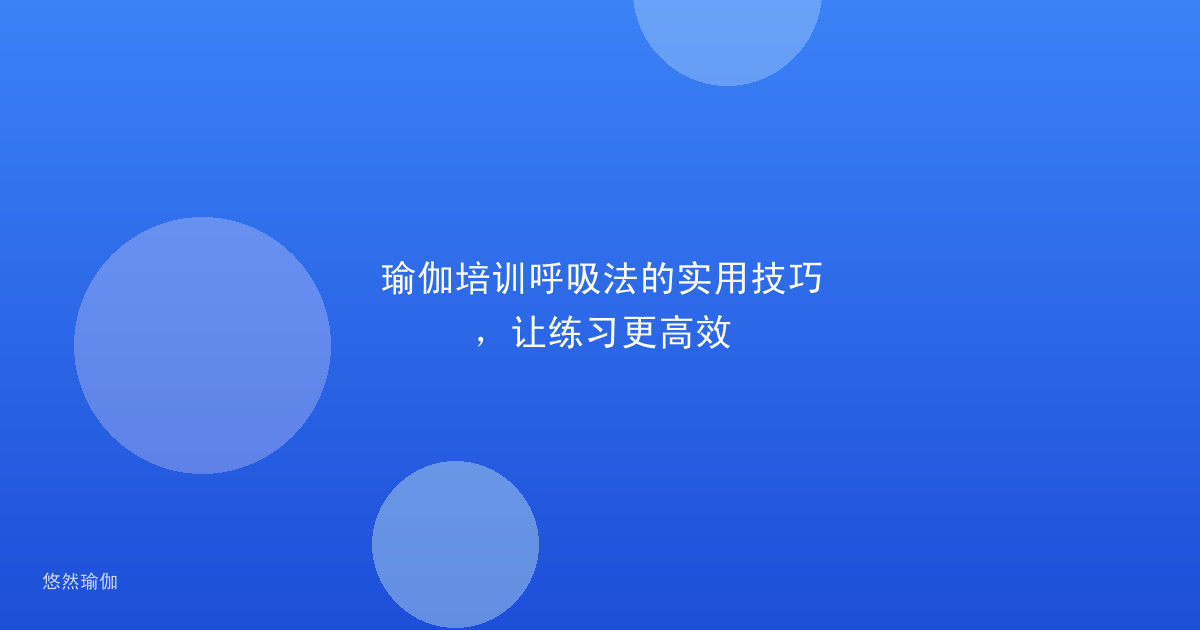 瑜伽培训呼吸法的实用技巧，让练习更高效