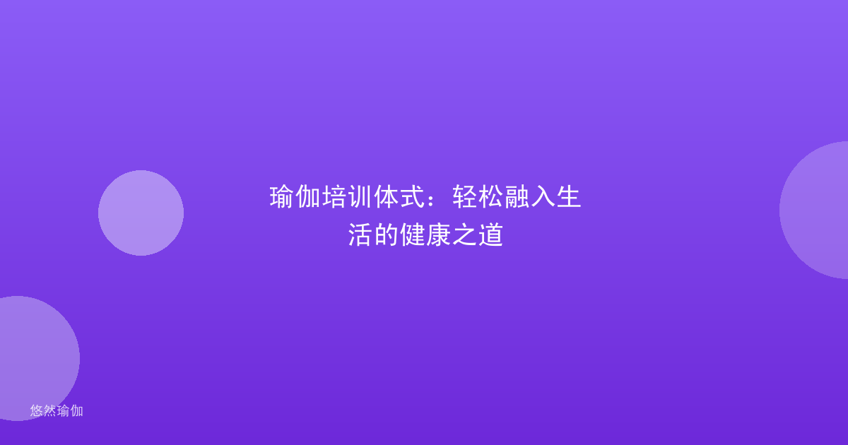 瑜伽培训体式：轻松融入生活的健康之道