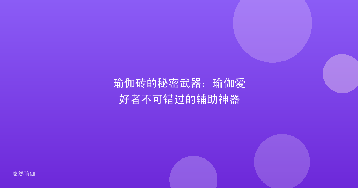 瑜伽砖的秘密武器：瑜伽爱好者不可错过的辅助神器