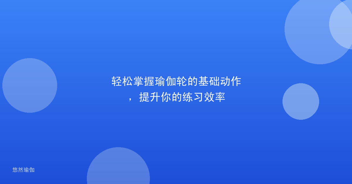 轻松掌握瑜伽轮的基础动作，提升你的练习效率