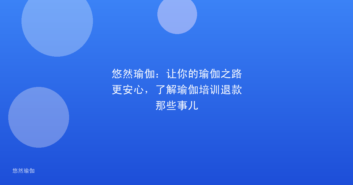 悠然瑜伽：让你的瑜伽之路更安心，了解瑜伽培训退款那些事儿