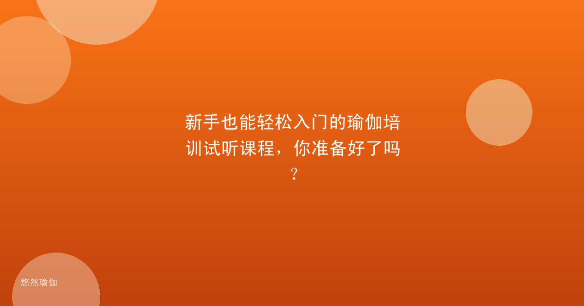 新手也能轻松入门的瑜伽培训试听课程，你准备好了吗？
