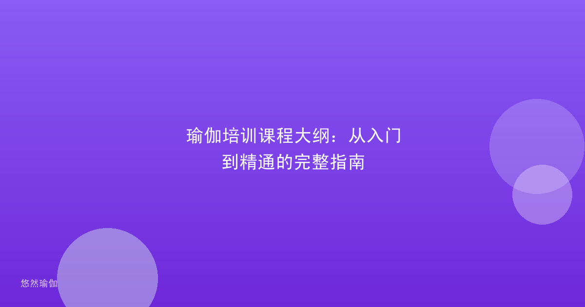 瑜伽培训课程大纲：从入门到精通的完整指南