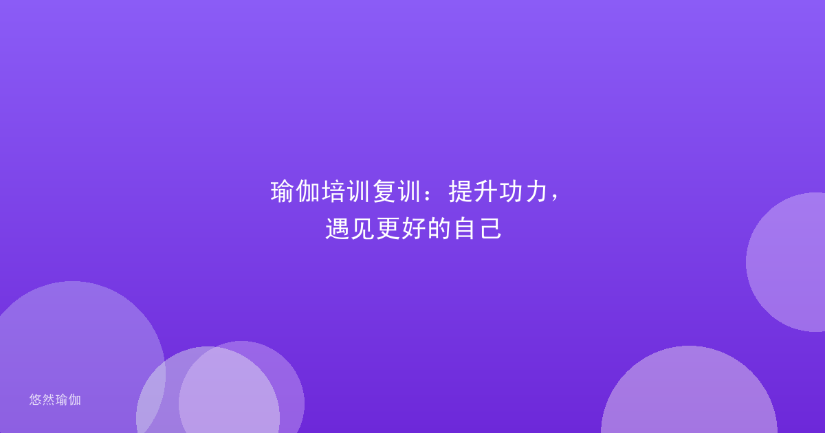 瑜伽培训复训：提升功力，遇见更好的自己