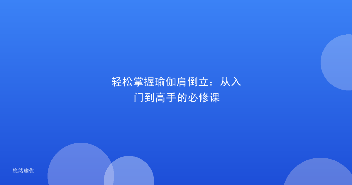轻松掌握瑜伽肩倒立：从入门到高手的必修课