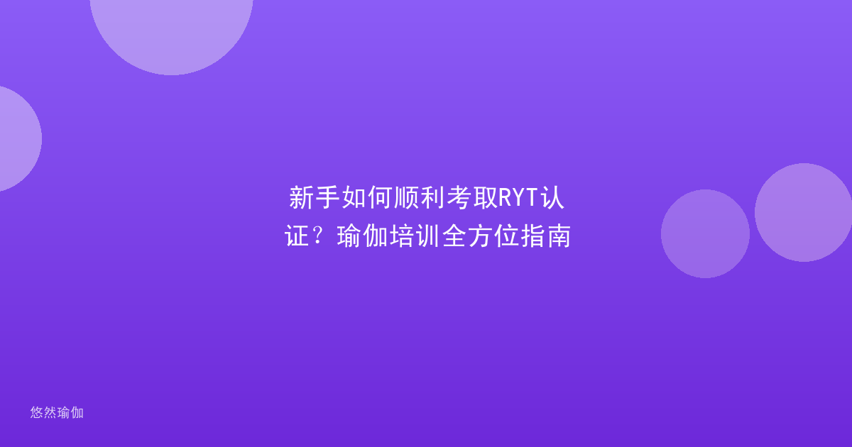 新手如何顺利考取RYT认证？瑜伽培训全方位指南
