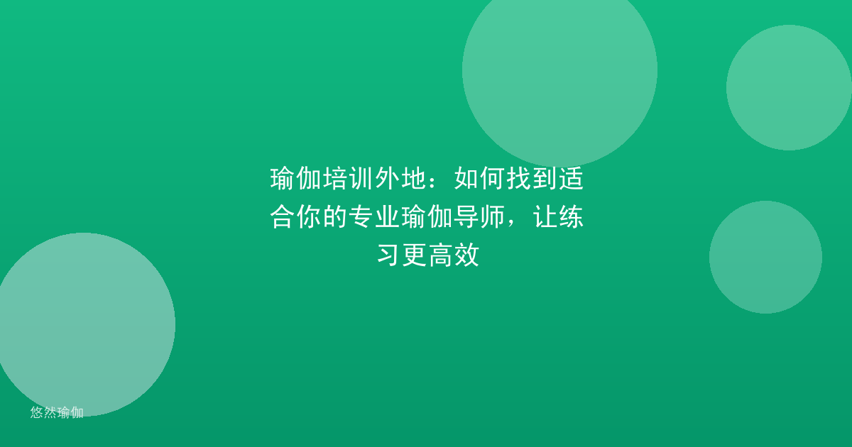 瑜伽培训外地：如何找到适合你的专业瑜伽导师，让练习更高效