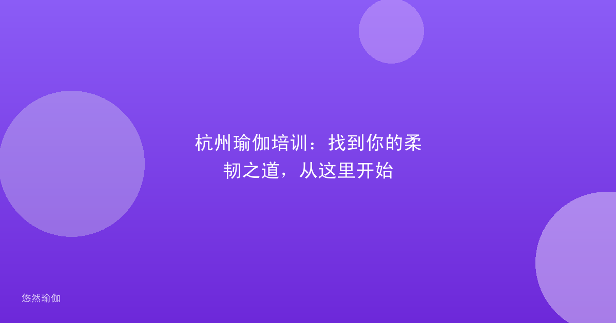 杭州瑜伽培训：找到你的柔韧之道，从这里开始