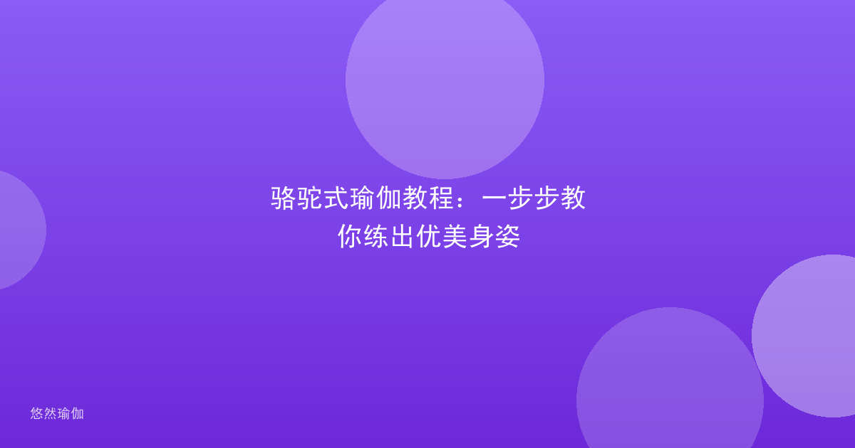 骆驼式瑜伽教程：一步步教你练出优美身姿
