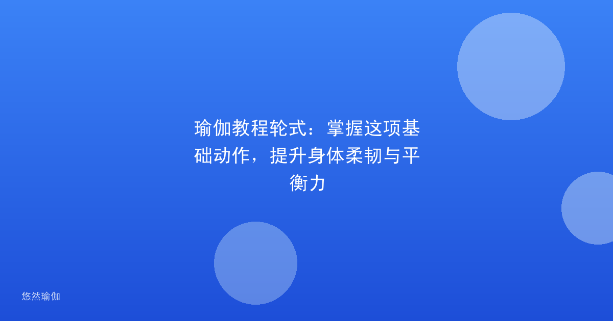 瑜伽教程轮式：掌握这项基础动作，提升身体柔韧与平衡力