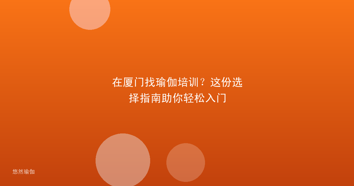 在厦门找瑜伽培训？这份选择指南助你轻松入门