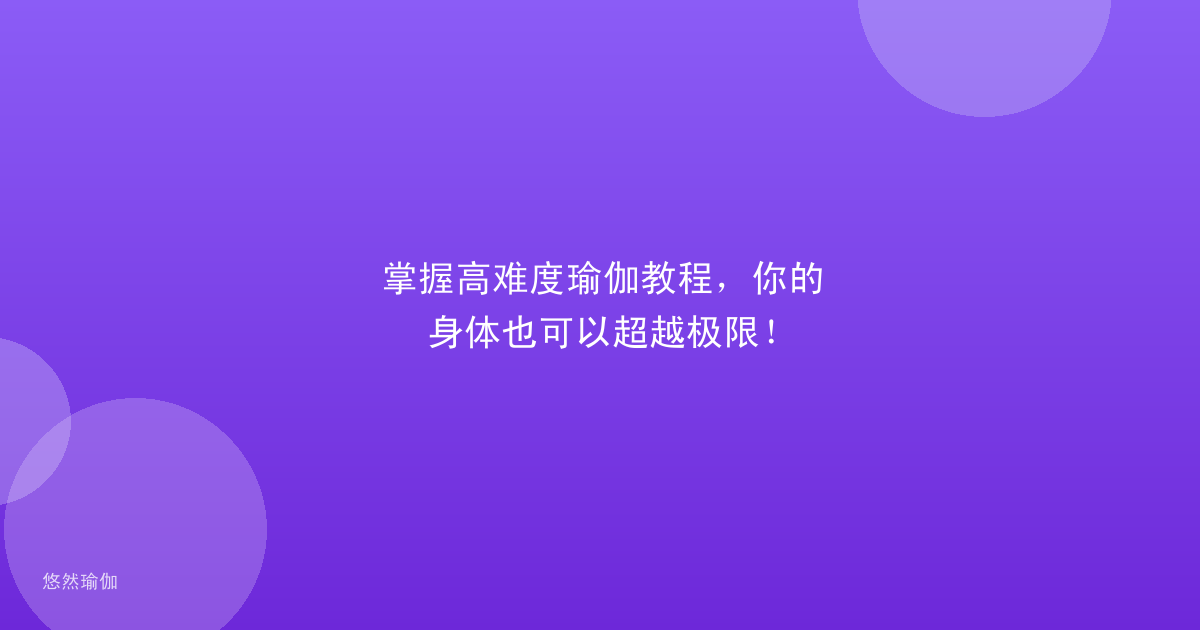 掌握高难度瑜伽教程，你的身体也可以超越极限！
