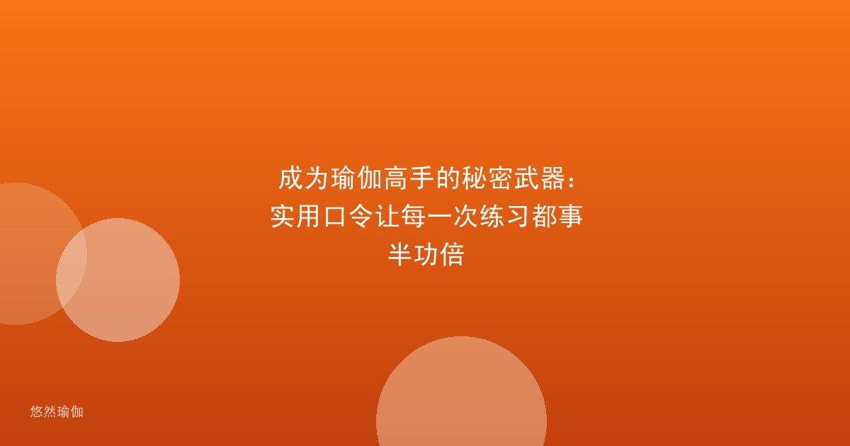 成为瑜伽高手的秘密武器：实用口令让每一次练习都事半功倍
