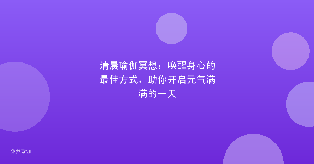 清晨瑜伽冥想：唤醒身心的最佳方式，助你开启元气满满的一天