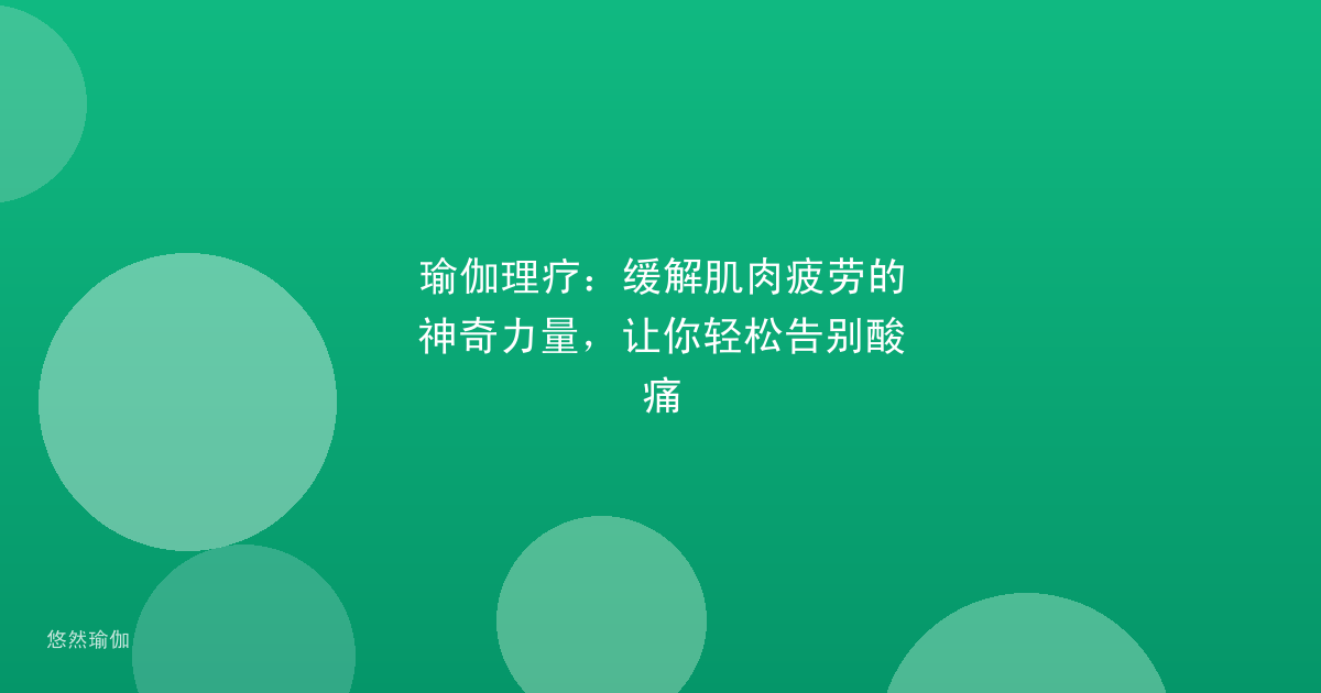 瑜伽理疗：缓解肌肉疲劳的神奇力量，让你轻松告别酸痛