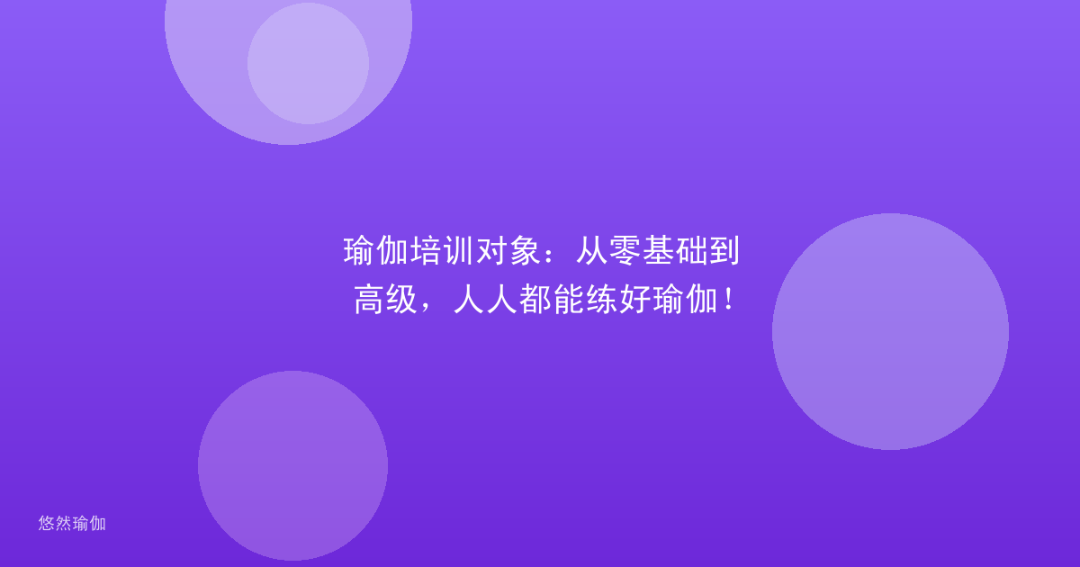 瑜伽培训对象：从零基础到高级，人人都能练好瑜伽！