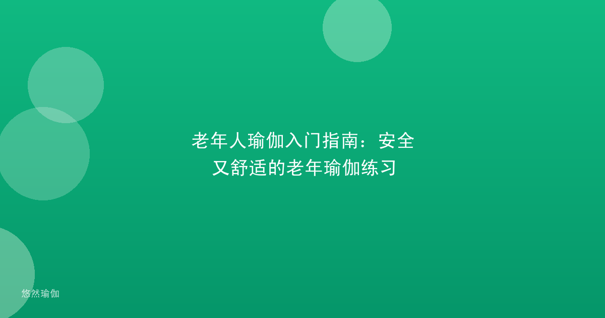 老年人瑜伽入门指南：安全又舒适的老年瑜伽练习