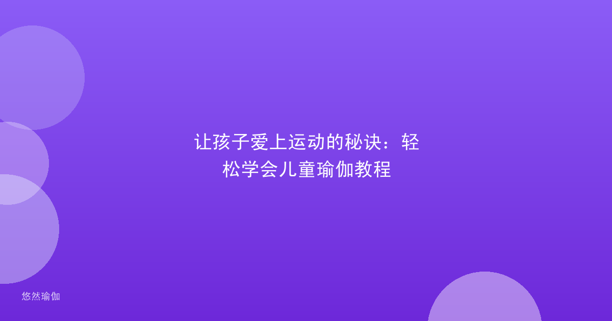 让孩子爱上运动的秘诀：轻松学会儿童瑜伽教程