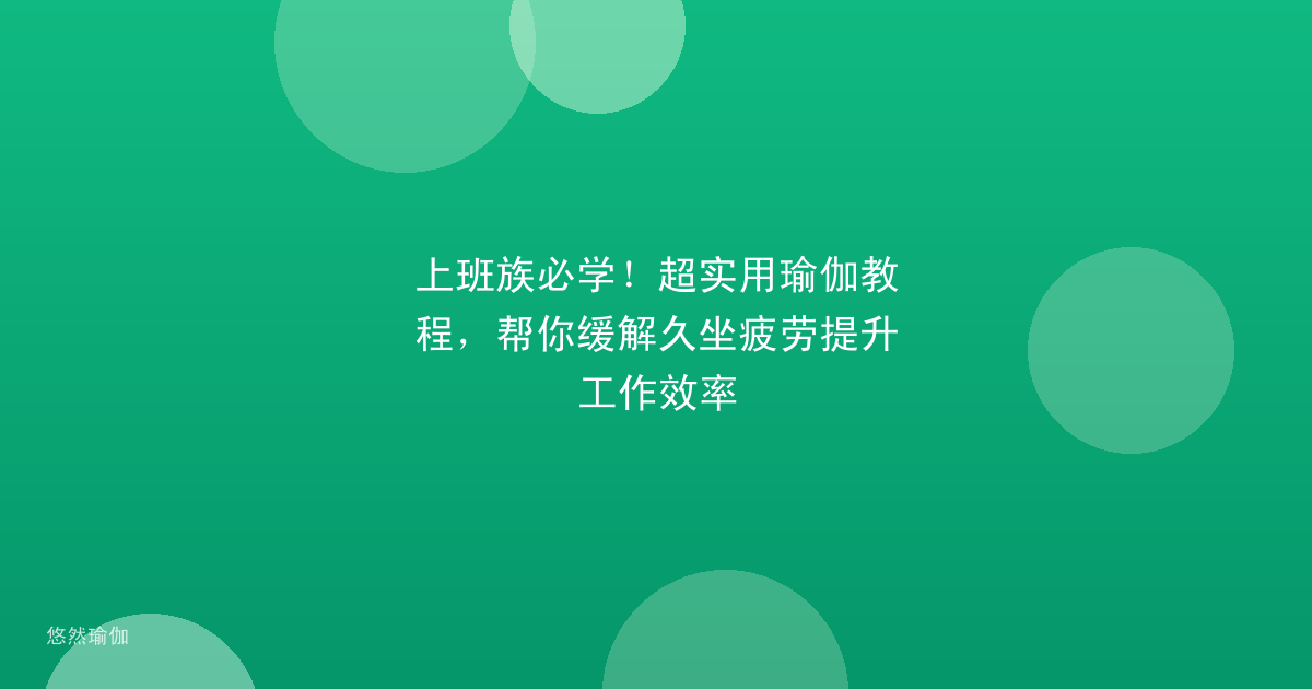 上班族必学！超实用瑜伽教程，帮你缓解久坐疲劳提升工作效率