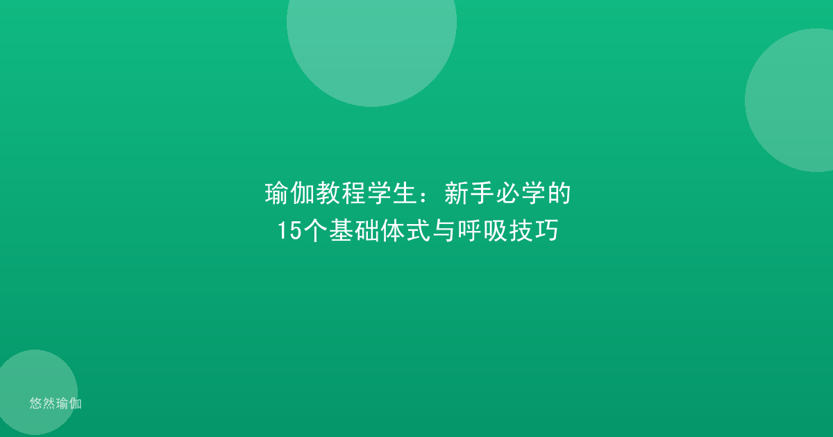瑜伽教程学生：新手必学的15个基础体式与呼吸技巧