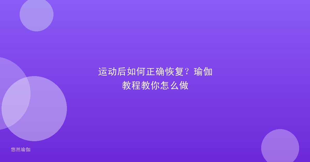 运动后如何正确恢复？瑜伽教程教你怎么做