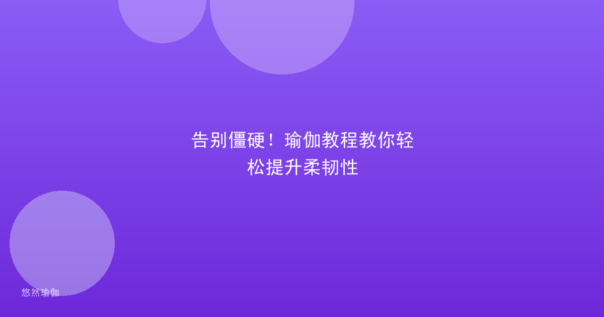 告别僵硬！瑜伽教程教你轻松提升柔韧性