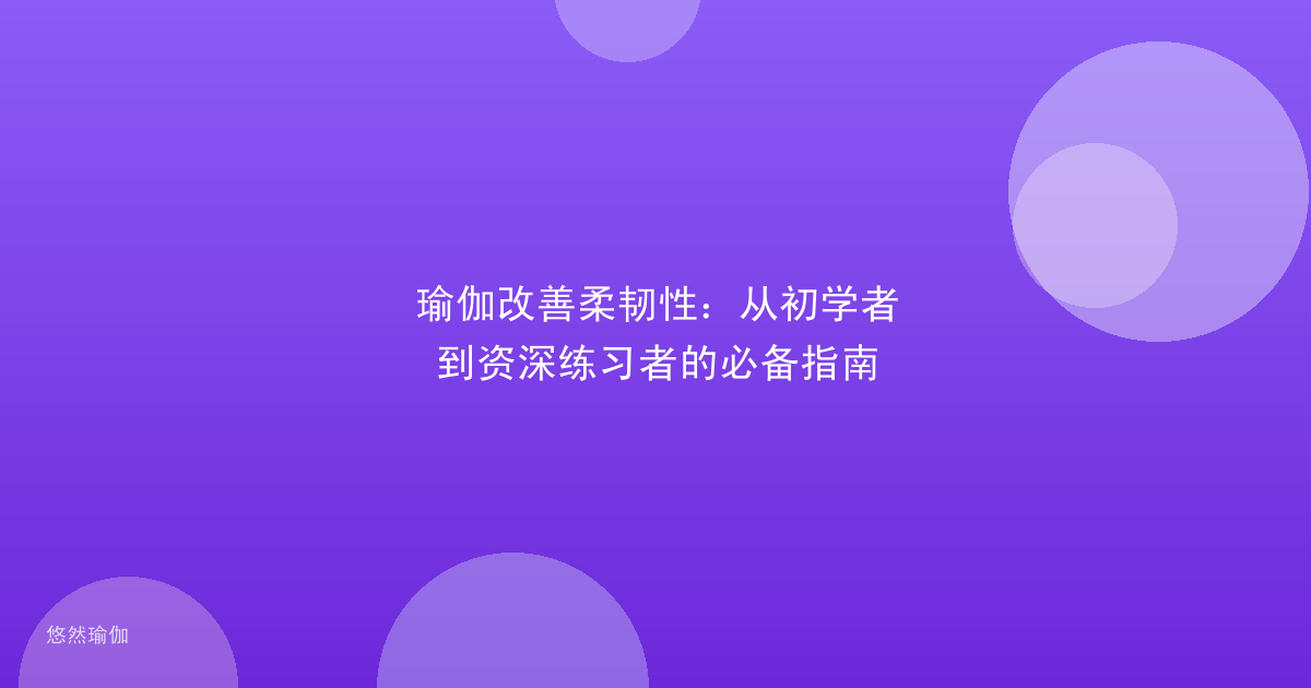 瑜伽改善柔韧性：从初学者到资深练习者的必备指南
