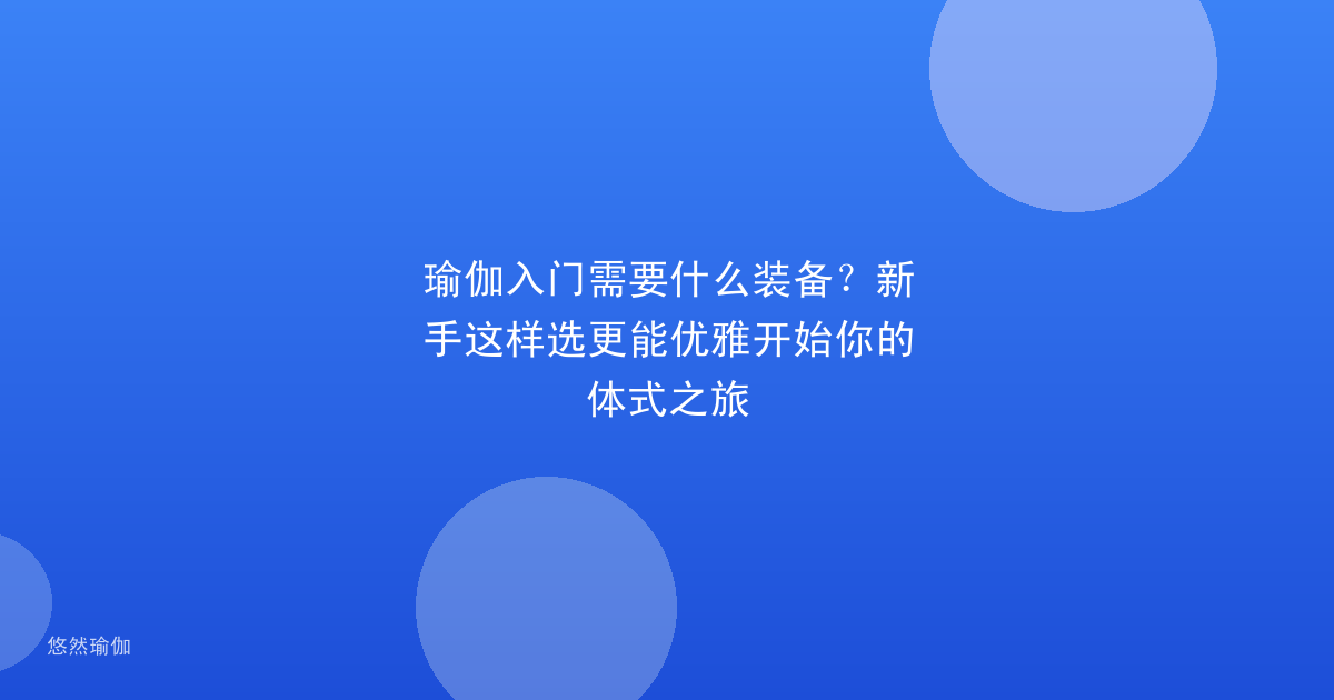 瑜伽入门需要什么装备？新手这样选更能优雅开始你的体式之旅