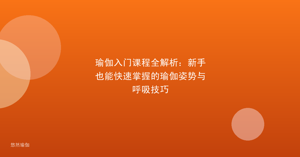 瑜伽入门课程全解析：新手也能快速掌握的瑜伽姿势与呼吸技巧