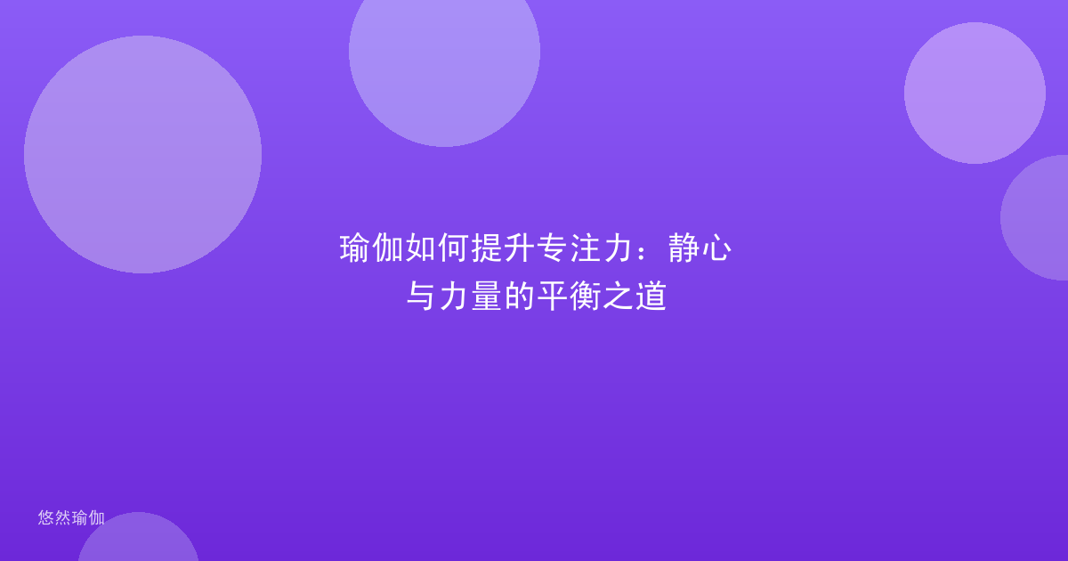 瑜伽如何提升专注力：静心与力量的平衡之道