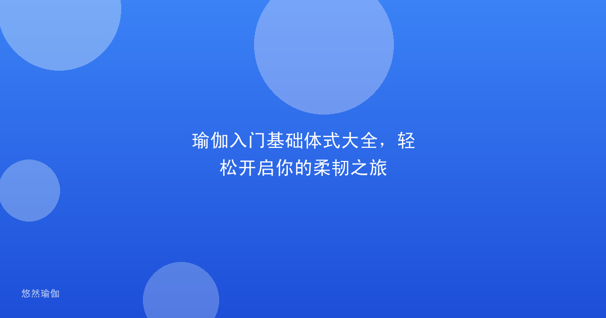 瑜伽入门基础体式大全，轻松开启你的柔韧之旅