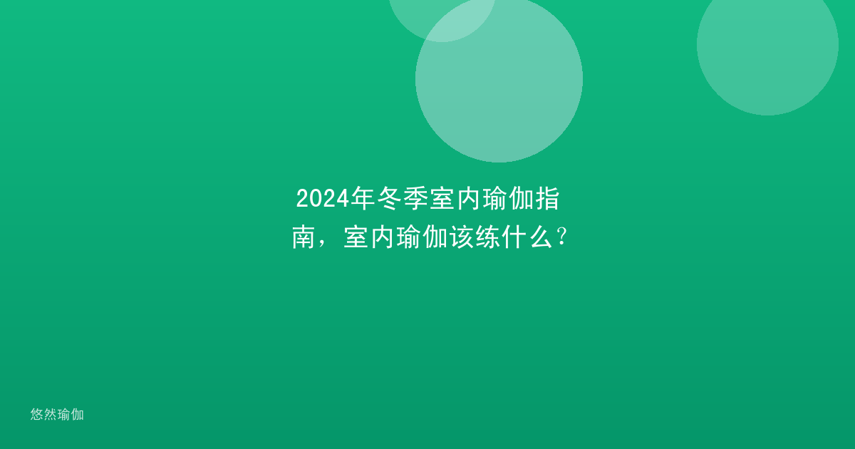 2024年冬季室内瑜伽指南，室内瑜伽该练什么？