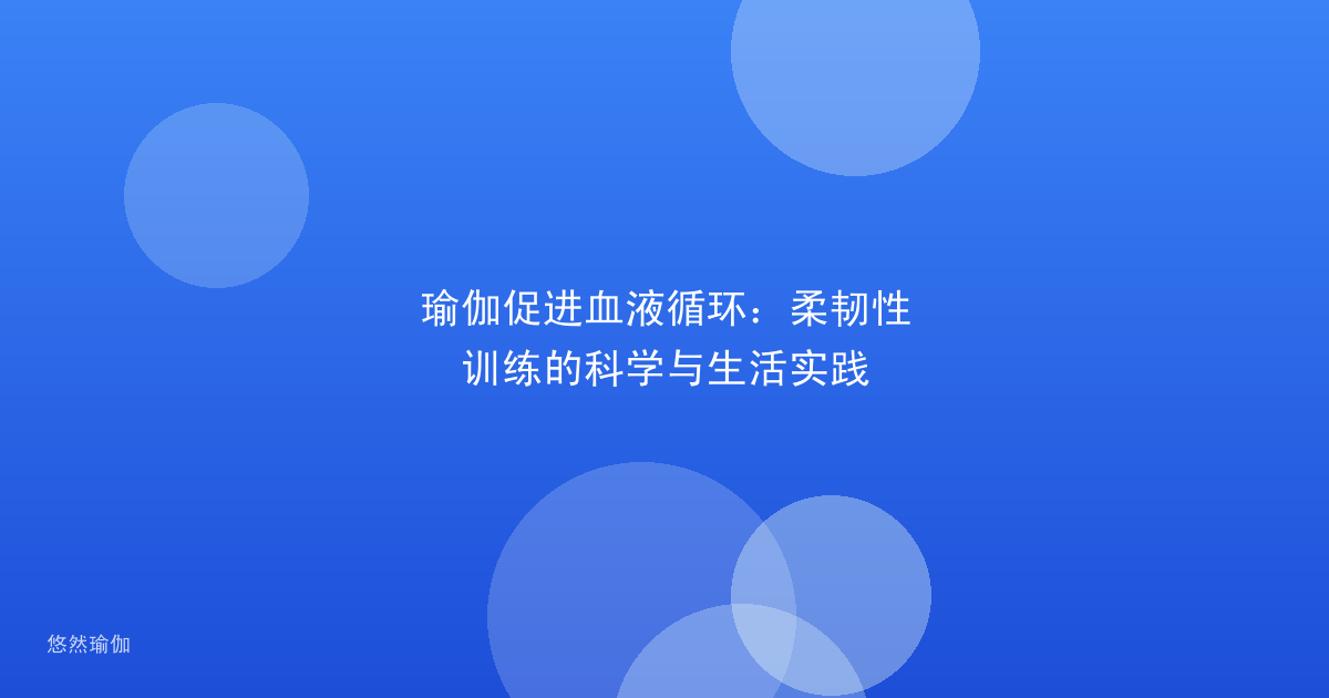 瑜伽促进血液循环：柔韧性训练的科学与生活实践